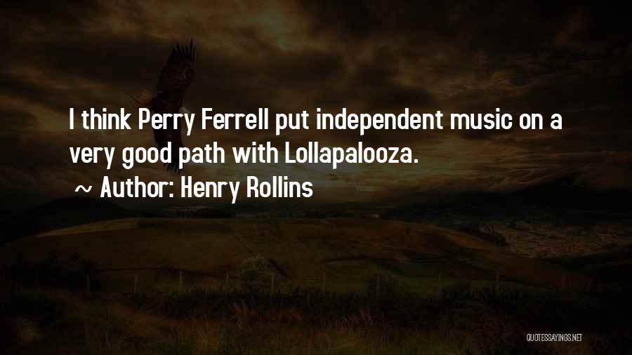 Henry Rollins Quotes: I Think Perry Ferrell Put Independent Music On A Very Good Path With Lollapalooza.