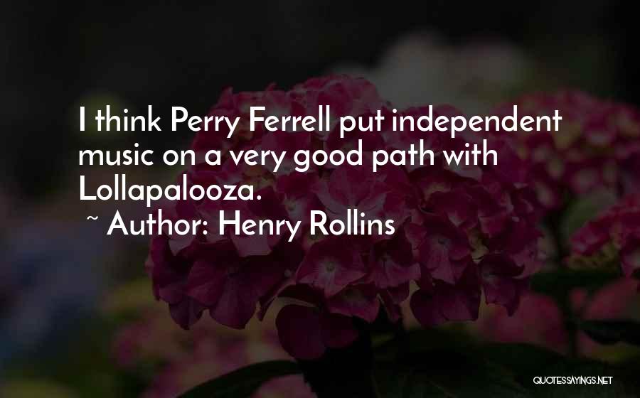 Henry Rollins Quotes: I Think Perry Ferrell Put Independent Music On A Very Good Path With Lollapalooza.