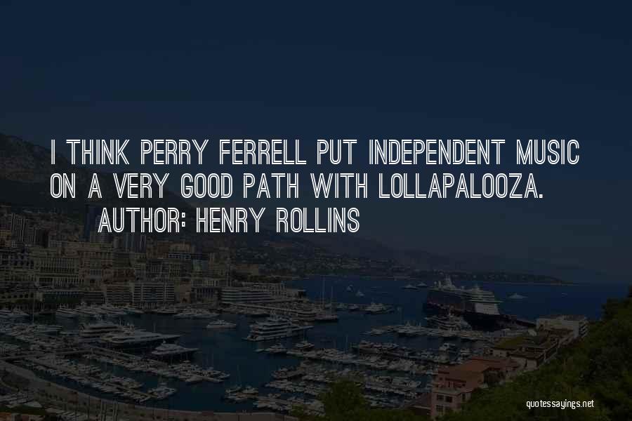 Henry Rollins Quotes: I Think Perry Ferrell Put Independent Music On A Very Good Path With Lollapalooza.