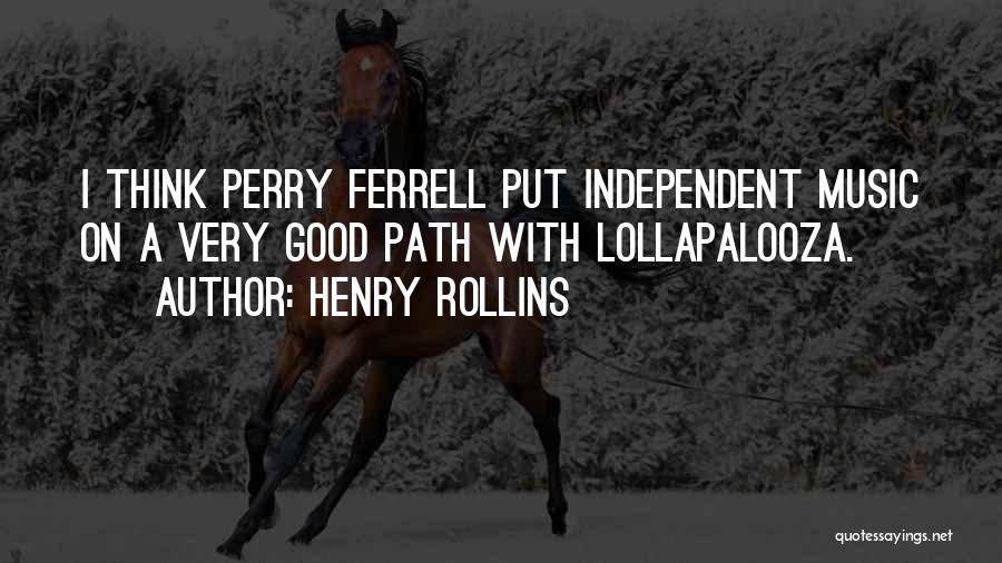 Henry Rollins Quotes: I Think Perry Ferrell Put Independent Music On A Very Good Path With Lollapalooza.