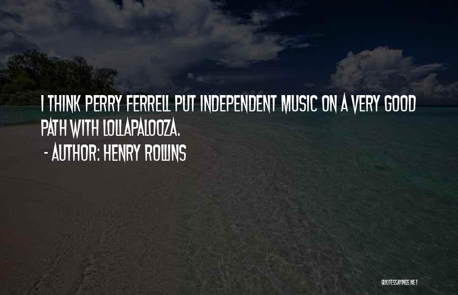 Henry Rollins Quotes: I Think Perry Ferrell Put Independent Music On A Very Good Path With Lollapalooza.