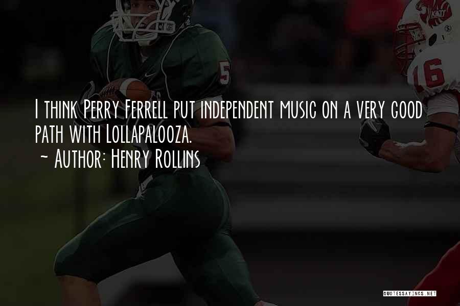 Henry Rollins Quotes: I Think Perry Ferrell Put Independent Music On A Very Good Path With Lollapalooza.