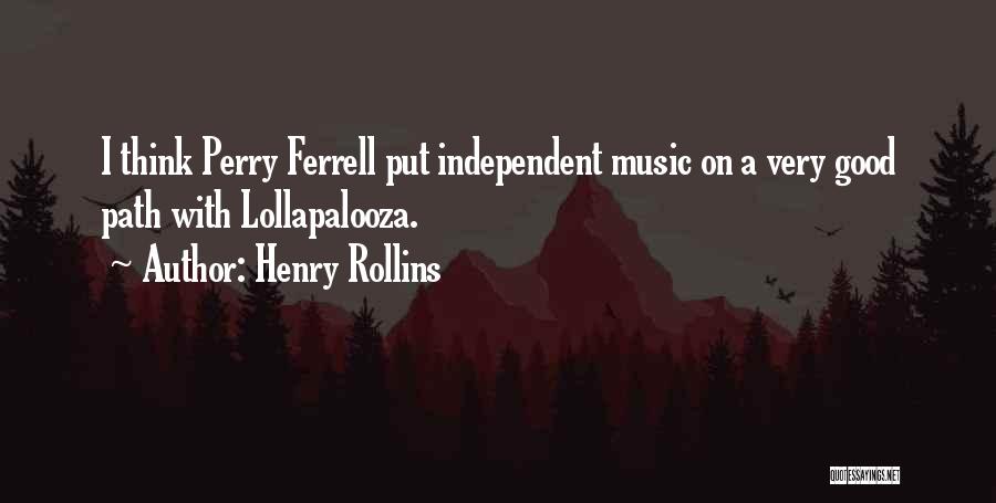 Henry Rollins Quotes: I Think Perry Ferrell Put Independent Music On A Very Good Path With Lollapalooza.