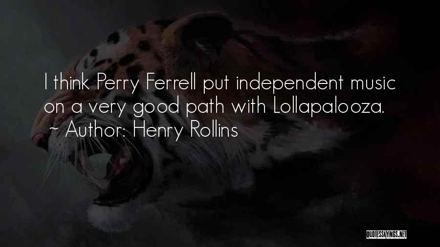 Henry Rollins Quotes: I Think Perry Ferrell Put Independent Music On A Very Good Path With Lollapalooza.