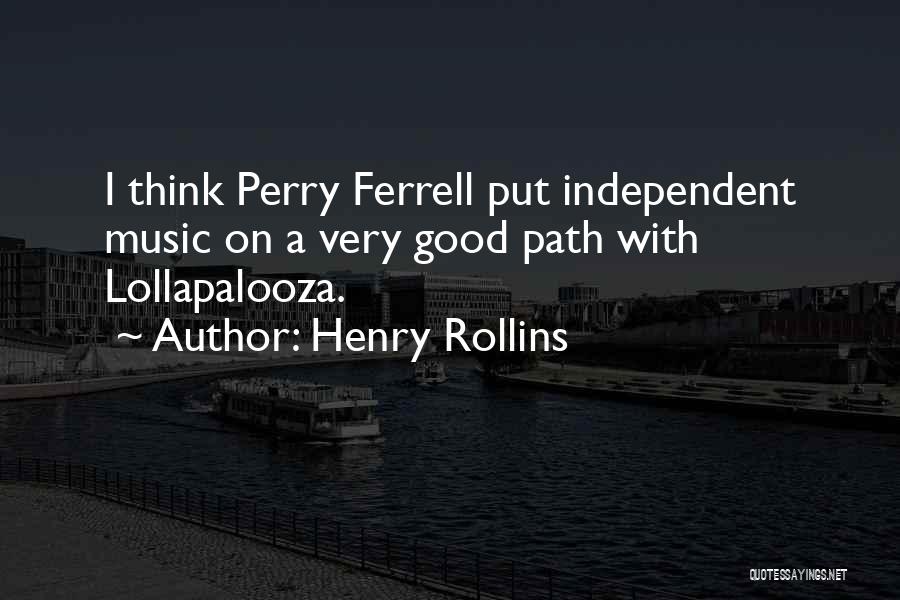 Henry Rollins Quotes: I Think Perry Ferrell Put Independent Music On A Very Good Path With Lollapalooza.