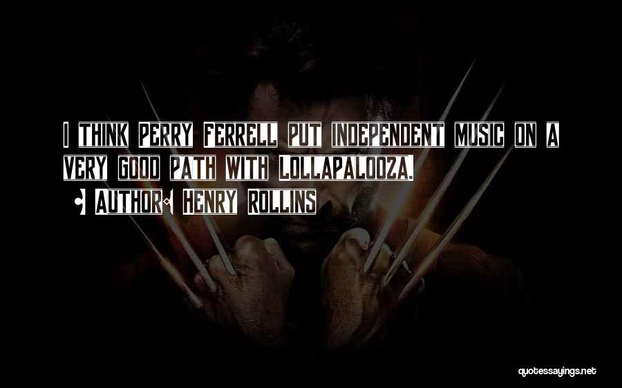 Henry Rollins Quotes: I Think Perry Ferrell Put Independent Music On A Very Good Path With Lollapalooza.