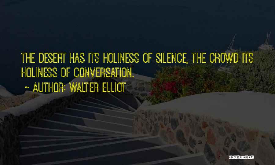 Walter Elliot Quotes: The Desert Has Its Holiness Of Silence, The Crowd Its Holiness Of Conversation.