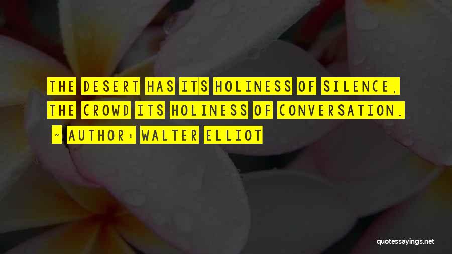 Walter Elliot Quotes: The Desert Has Its Holiness Of Silence, The Crowd Its Holiness Of Conversation.