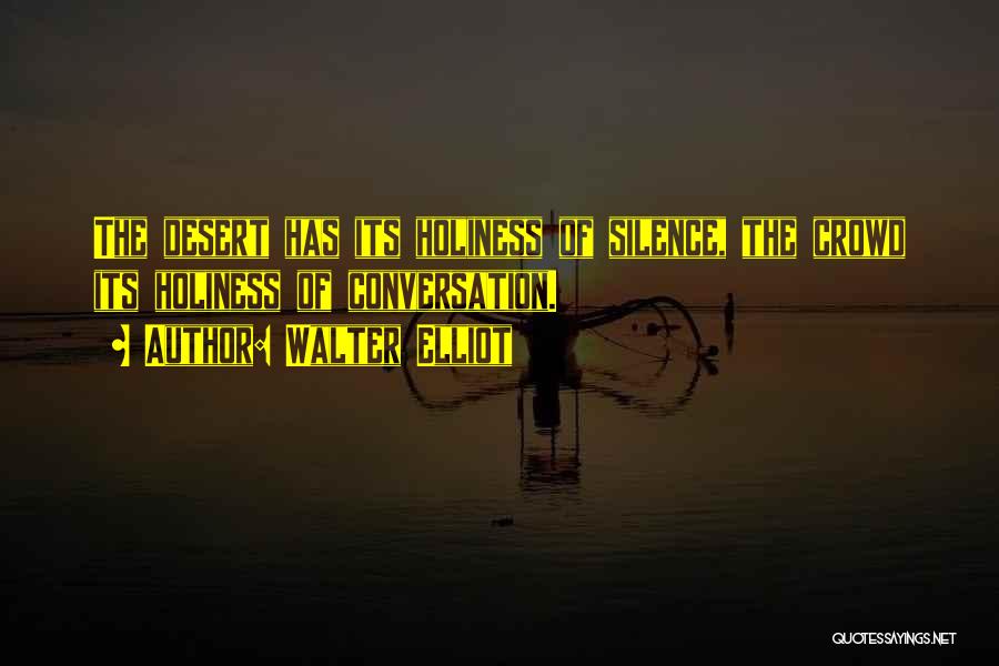 Walter Elliot Quotes: The Desert Has Its Holiness Of Silence, The Crowd Its Holiness Of Conversation.