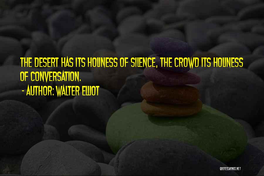 Walter Elliot Quotes: The Desert Has Its Holiness Of Silence, The Crowd Its Holiness Of Conversation.