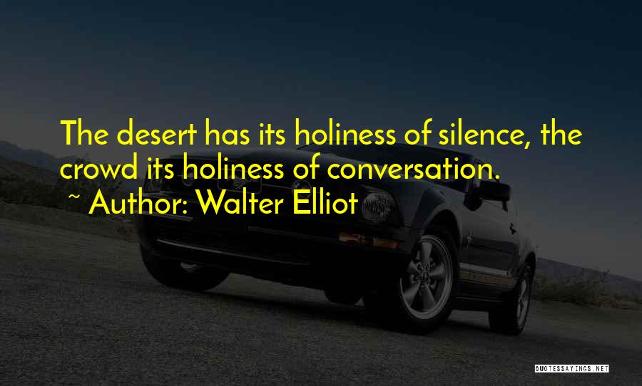 Walter Elliot Quotes: The Desert Has Its Holiness Of Silence, The Crowd Its Holiness Of Conversation.