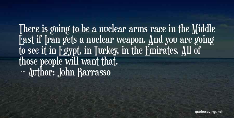 John Barrasso Quotes: There Is Going To Be A Nuclear Arms Race In The Middle East If Iran Gets A Nuclear Weapon. And