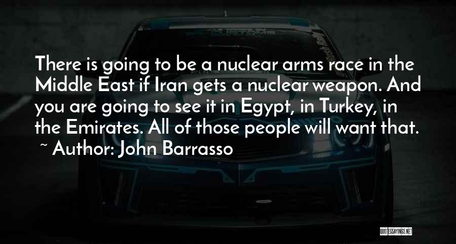 John Barrasso Quotes: There Is Going To Be A Nuclear Arms Race In The Middle East If Iran Gets A Nuclear Weapon. And