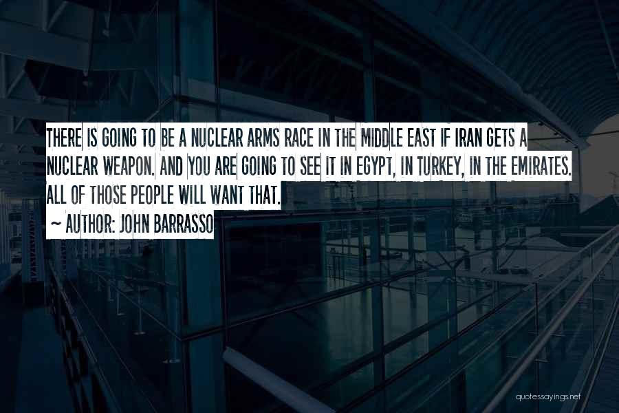 John Barrasso Quotes: There Is Going To Be A Nuclear Arms Race In The Middle East If Iran Gets A Nuclear Weapon. And