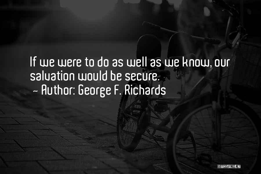 George F. Richards Quotes: If We Were To Do As Well As We Know, Our Salvation Would Be Secure.
