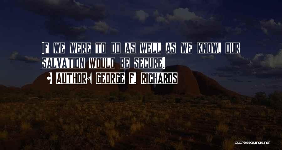 George F. Richards Quotes: If We Were To Do As Well As We Know, Our Salvation Would Be Secure.