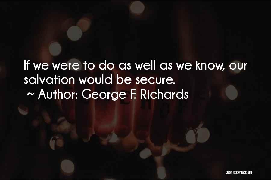George F. Richards Quotes: If We Were To Do As Well As We Know, Our Salvation Would Be Secure.