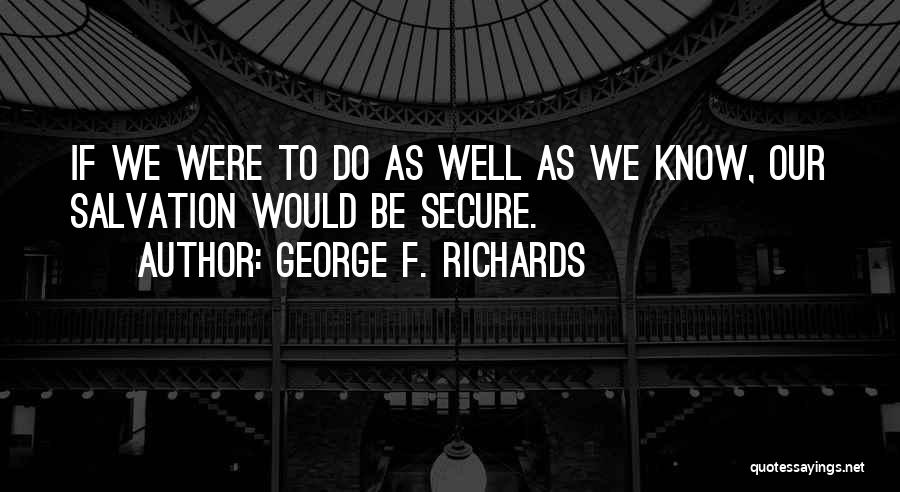 George F. Richards Quotes: If We Were To Do As Well As We Know, Our Salvation Would Be Secure.