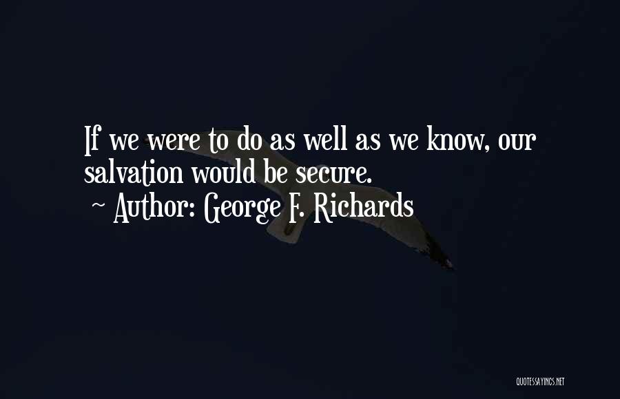 George F. Richards Quotes: If We Were To Do As Well As We Know, Our Salvation Would Be Secure.