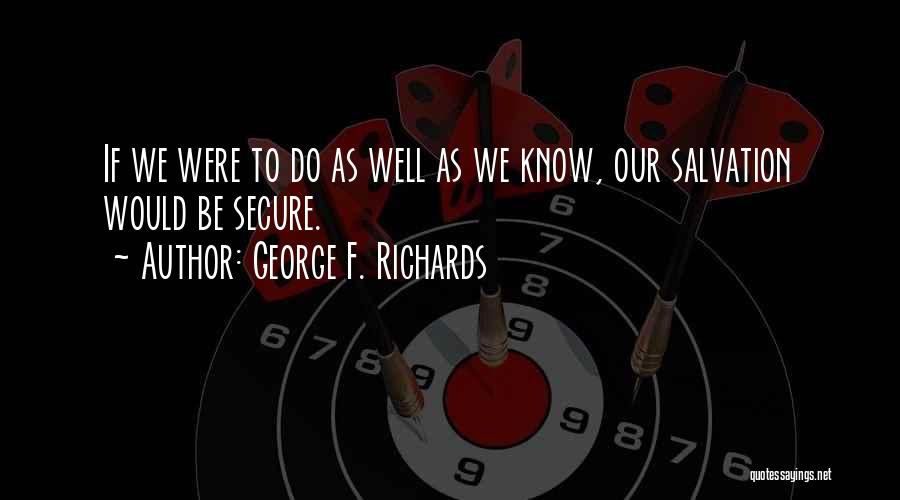 George F. Richards Quotes: If We Were To Do As Well As We Know, Our Salvation Would Be Secure.