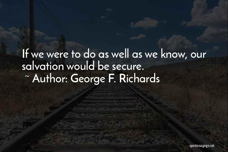 George F. Richards Quotes: If We Were To Do As Well As We Know, Our Salvation Would Be Secure.