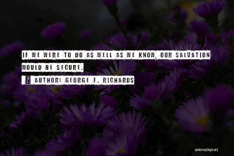 George F. Richards Quotes: If We Were To Do As Well As We Know, Our Salvation Would Be Secure.