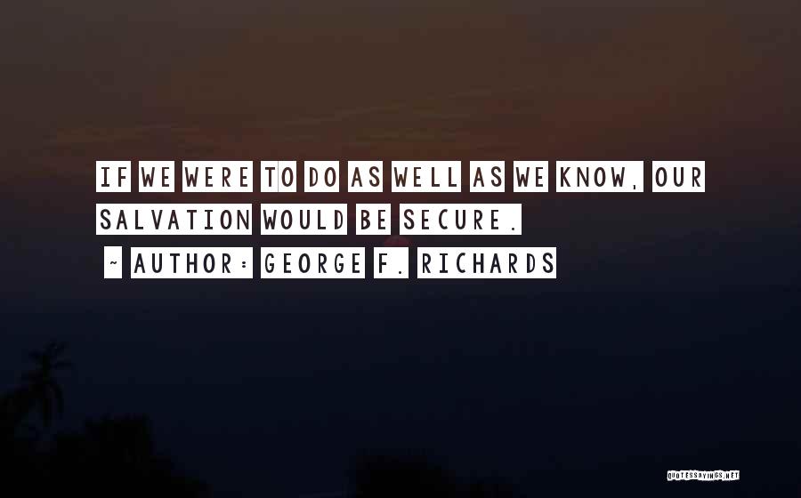 George F. Richards Quotes: If We Were To Do As Well As We Know, Our Salvation Would Be Secure.