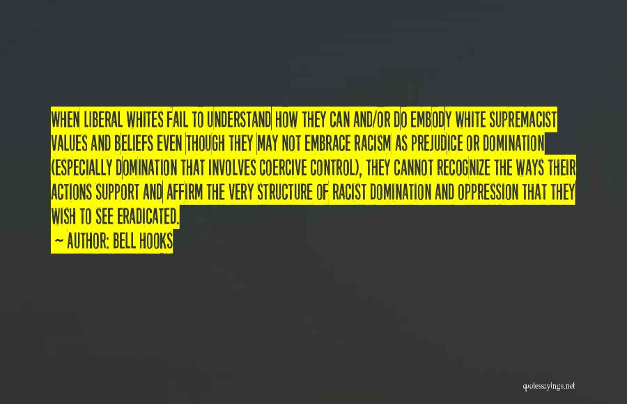 Bell Hooks Quotes: When Liberal Whites Fail To Understand How They Can And/or Do Embody White Supremacist Values And Beliefs Even Though They