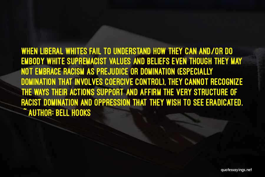 Bell Hooks Quotes: When Liberal Whites Fail To Understand How They Can And/or Do Embody White Supremacist Values And Beliefs Even Though They