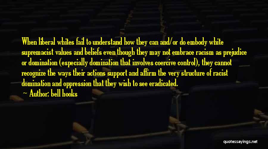 Bell Hooks Quotes: When Liberal Whites Fail To Understand How They Can And/or Do Embody White Supremacist Values And Beliefs Even Though They