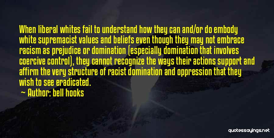 Bell Hooks Quotes: When Liberal Whites Fail To Understand How They Can And/or Do Embody White Supremacist Values And Beliefs Even Though They