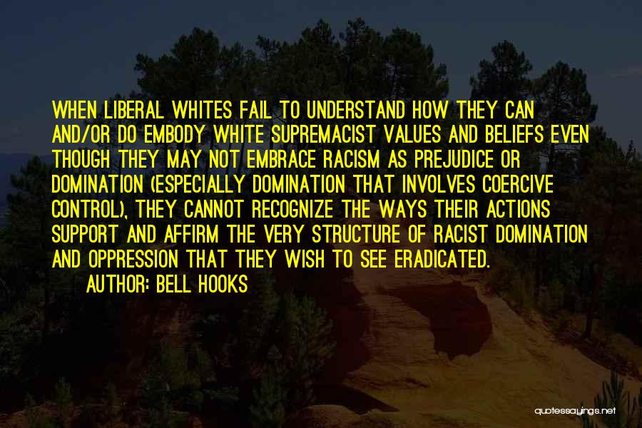 Bell Hooks Quotes: When Liberal Whites Fail To Understand How They Can And/or Do Embody White Supremacist Values And Beliefs Even Though They