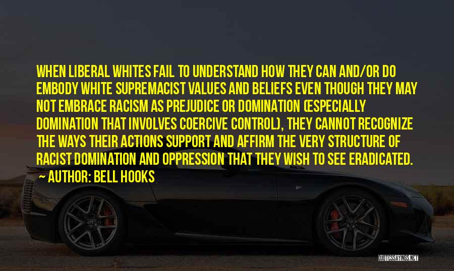 Bell Hooks Quotes: When Liberal Whites Fail To Understand How They Can And/or Do Embody White Supremacist Values And Beliefs Even Though They