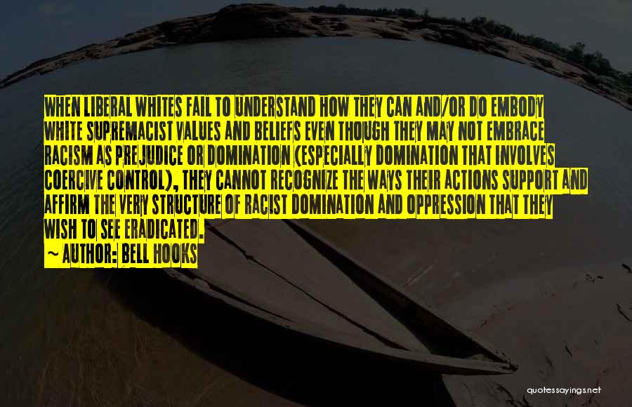 Bell Hooks Quotes: When Liberal Whites Fail To Understand How They Can And/or Do Embody White Supremacist Values And Beliefs Even Though They