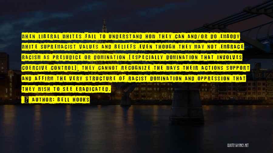 Bell Hooks Quotes: When Liberal Whites Fail To Understand How They Can And/or Do Embody White Supremacist Values And Beliefs Even Though They