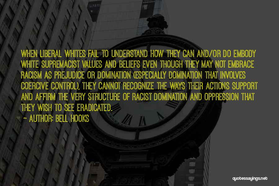 Bell Hooks Quotes: When Liberal Whites Fail To Understand How They Can And/or Do Embody White Supremacist Values And Beliefs Even Though They