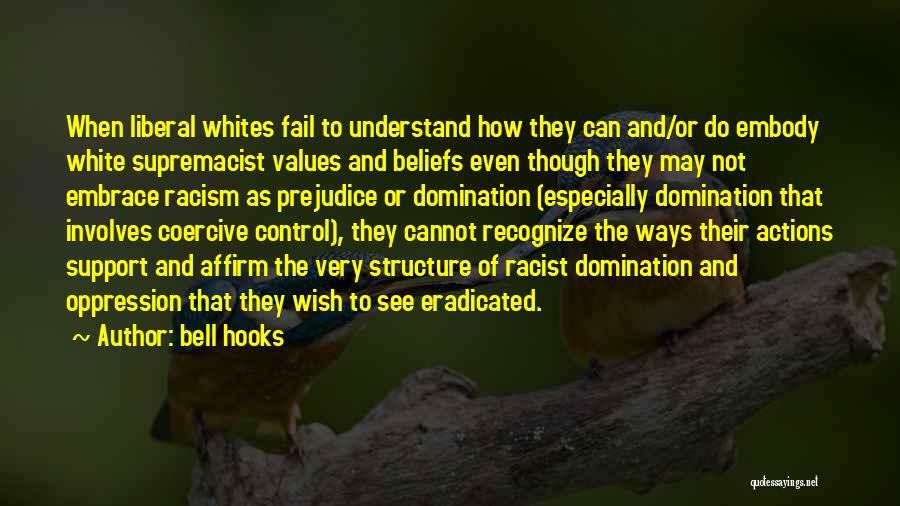 Bell Hooks Quotes: When Liberal Whites Fail To Understand How They Can And/or Do Embody White Supremacist Values And Beliefs Even Though They