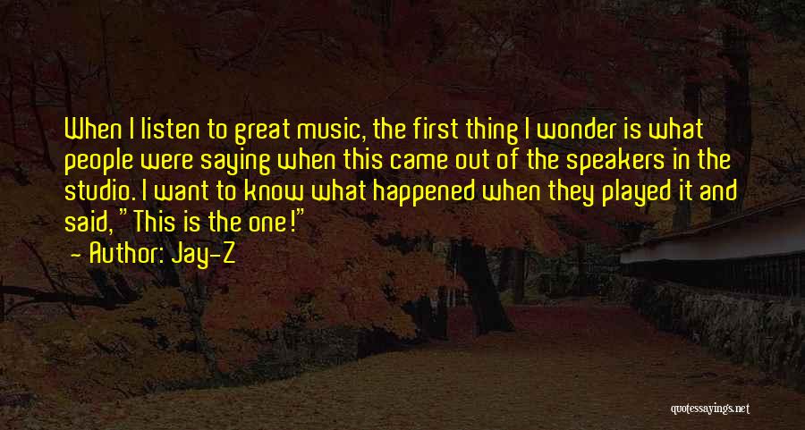 Jay-Z Quotes: When I Listen To Great Music, The First Thing I Wonder Is What People Were Saying When This Came Out