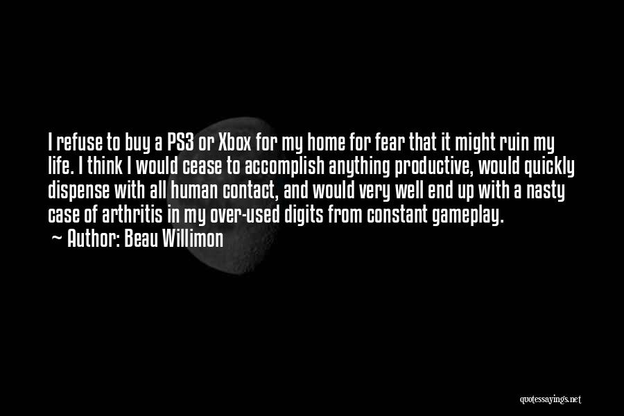 Beau Willimon Quotes: I Refuse To Buy A Ps3 Or Xbox For My Home For Fear That It Might Ruin My Life. I