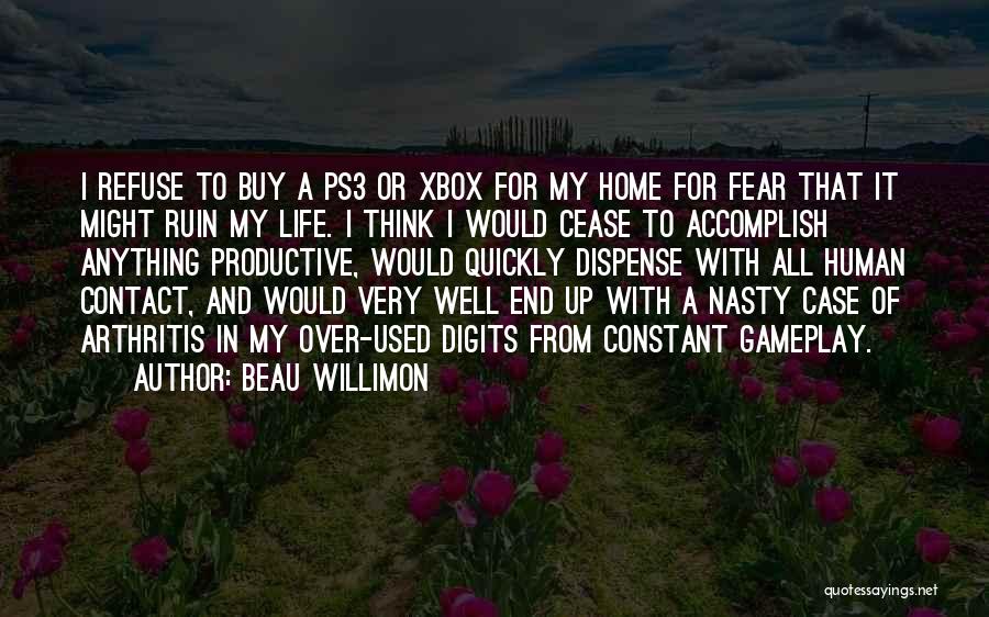 Beau Willimon Quotes: I Refuse To Buy A Ps3 Or Xbox For My Home For Fear That It Might Ruin My Life. I