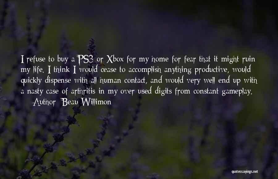 Beau Willimon Quotes: I Refuse To Buy A Ps3 Or Xbox For My Home For Fear That It Might Ruin My Life. I