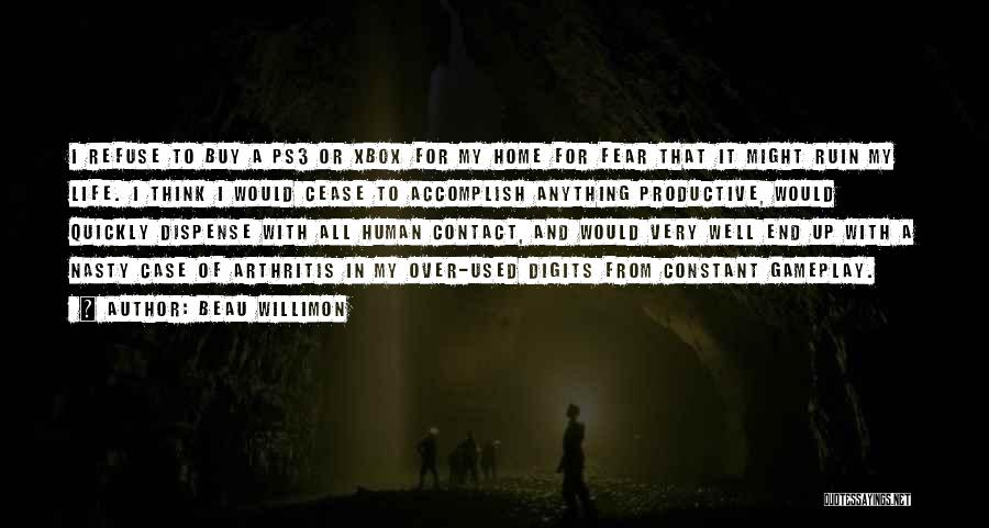 Beau Willimon Quotes: I Refuse To Buy A Ps3 Or Xbox For My Home For Fear That It Might Ruin My Life. I