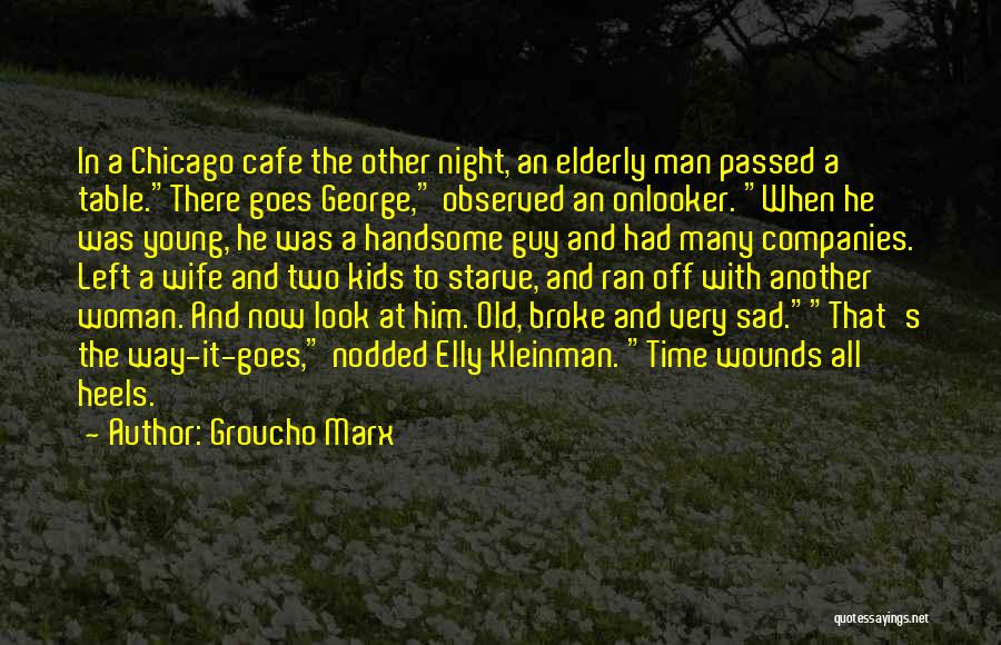 Groucho Marx Quotes: In A Chicago Cafe The Other Night, An Elderly Man Passed A Table.there Goes George, Observed An Onlooker. When He