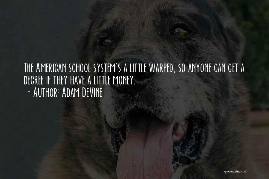 Adam DeVine Quotes: The American School System's A Little Warped, So Anyone Can Get A Degree If They Have A Little Money.