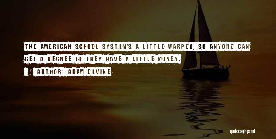 Adam DeVine Quotes: The American School System's A Little Warped, So Anyone Can Get A Degree If They Have A Little Money.