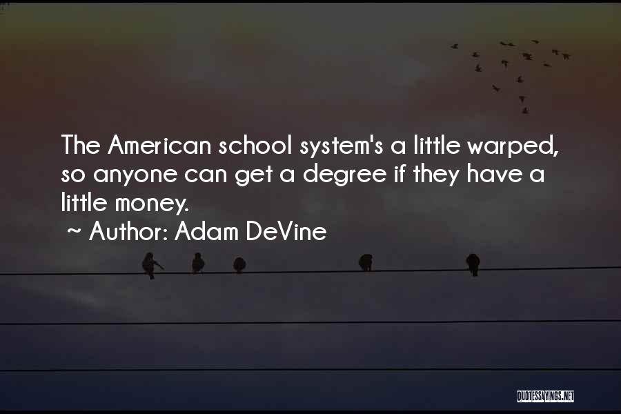 Adam DeVine Quotes: The American School System's A Little Warped, So Anyone Can Get A Degree If They Have A Little Money.