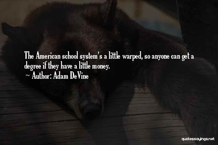 Adam DeVine Quotes: The American School System's A Little Warped, So Anyone Can Get A Degree If They Have A Little Money.