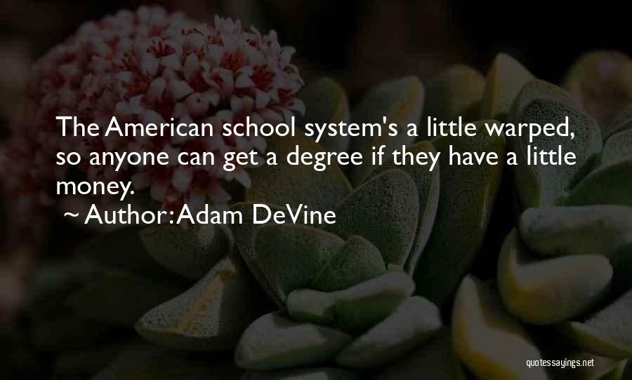 Adam DeVine Quotes: The American School System's A Little Warped, So Anyone Can Get A Degree If They Have A Little Money.