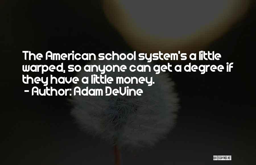 Adam DeVine Quotes: The American School System's A Little Warped, So Anyone Can Get A Degree If They Have A Little Money.