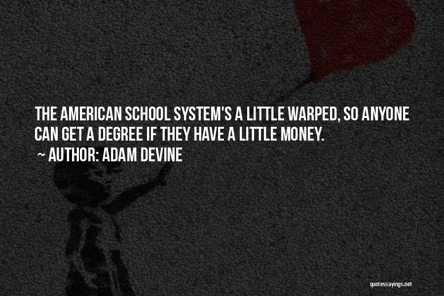 Adam DeVine Quotes: The American School System's A Little Warped, So Anyone Can Get A Degree If They Have A Little Money.